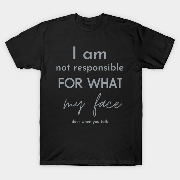 i am not responsible for what my face does when you talk T-Shirt by Maroon55